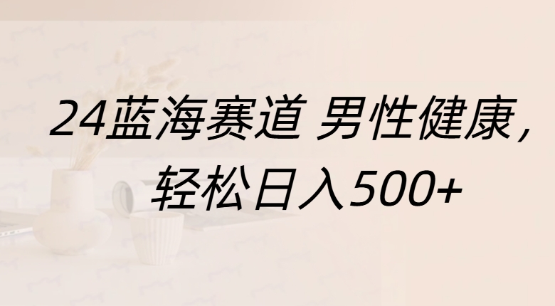 蓝海赛道 男性健康，轻松日入500+-资源之家