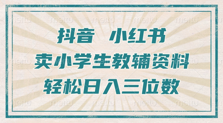 抖音小红书卖小学生教辅资料，一个月利润1W+，操作简单，小白也能轻松日入3位数-资源之家