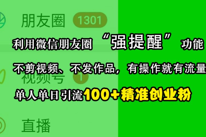 利用微信朋友圈“强提醒”功能，引流精准创业粉，不剪视频、不发作品，有操作就有流量，单人单日引流100+创业粉