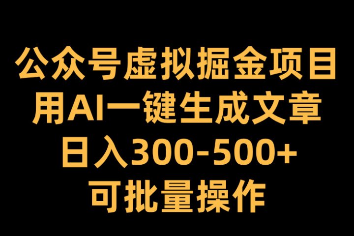 公众号虚拟掘金项目，用AI一键生成文章，日入300-500+可批量操作