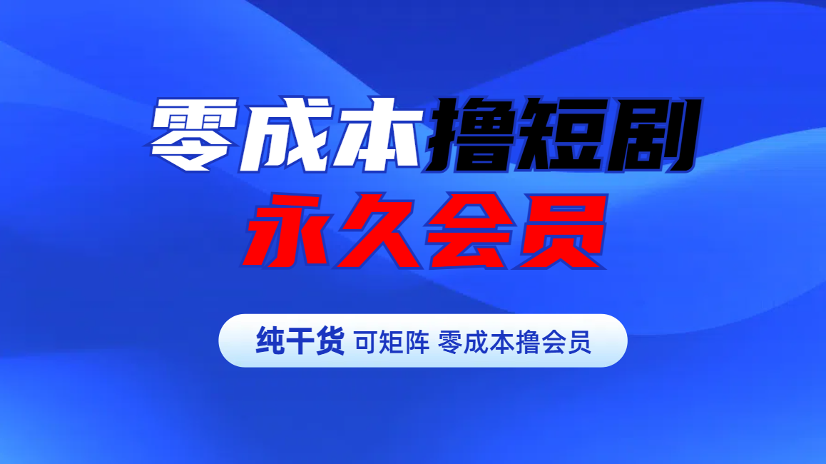 零成本撸短剧平台永久会员-资源之家