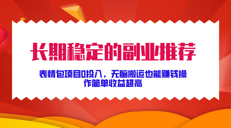 长期稳定的副业推荐！表情包项目0投入，无脑搬运也能赚钱，操作简单收益超高-资源之家