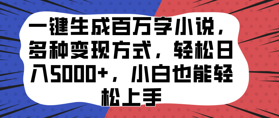 一键生成百万字小说，多种变现方式，轻松日入5000+，小白也能轻松上手-资源之家