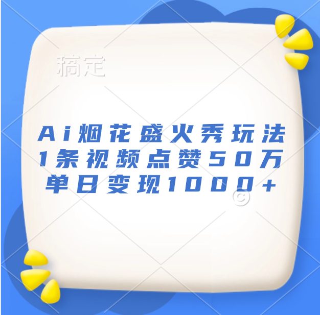 最新Ai烟花盛火秀玩法，1条视频点赞50万，单日变现1000+-资源之家