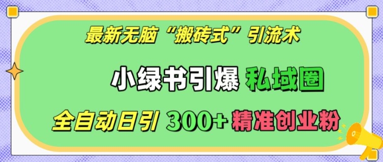 最新无脑“搬砖式”引流术，小绿书引爆私域圈，全自动日引300+精准创业粉