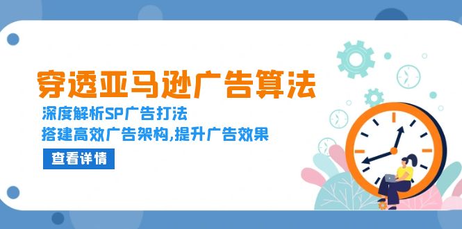 （13680期）穿透亚马逊广告算法，深度解析SP广告打法，搭建高效广告架构,提升广告效果