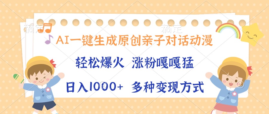 （13705期）AI一键生成原创亲子对话动漫，单条视频播放破千万 ，日入1000+，多种变…