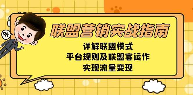 （13735期）联盟营销实战指南，详解联盟模式、平台规则及联盟客运作，实现流量变现