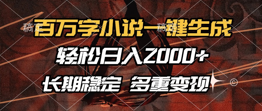 （13737期）百万字小说一键生成，轻松日入2000+，长期稳定可做，多种变现方式