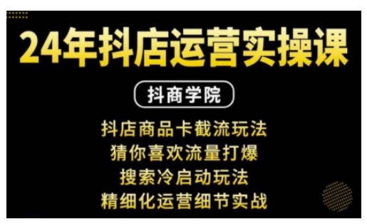 抖音小店运营实操课：抖店商品卡截流玩法，猜你喜欢流量打爆，搜索冷启动玩法，精细化运营细节实战