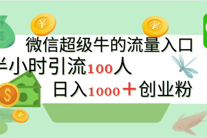 新的引流变现阵地，微信超级牛的流量入口，半小时引流100人，日入1000+创业粉