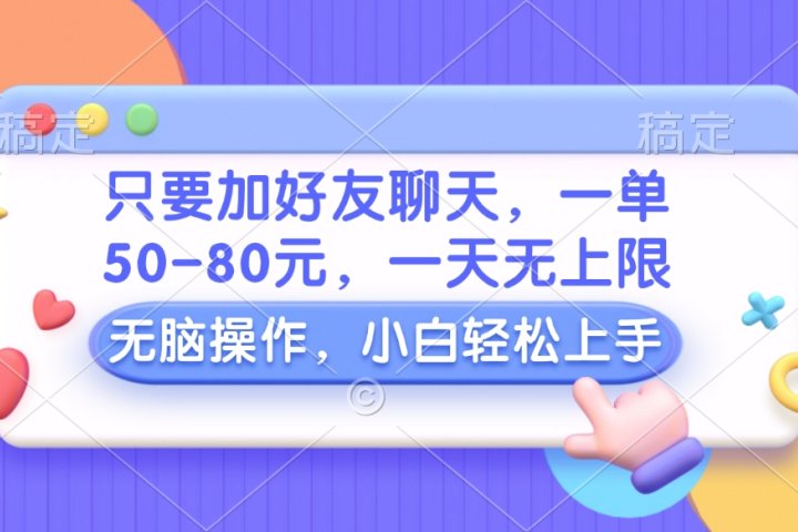 只要加好友聊天，一单50-80元，一天无上限，能做多少看你懒不懒，无脑操作