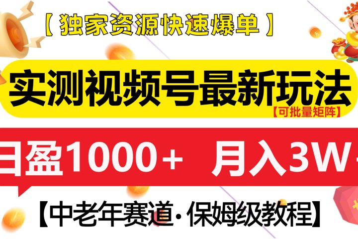 实测视频号最新玩法 中老年赛道独家资源快速爆单  可批量矩阵 日盈1000+  月入3W+  附保姆级教程