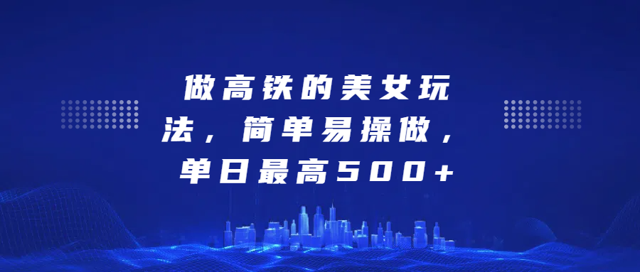 做高铁的美女玩法，简单易操做，单日最高500+-资源之家