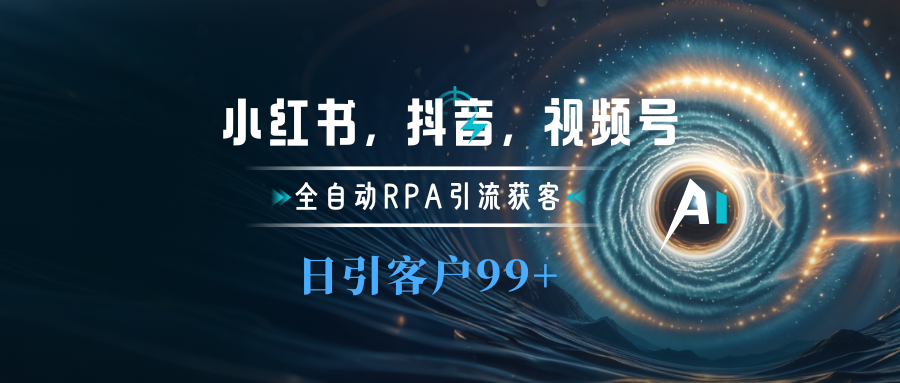 小红书，抖音，视频号主流平台全自动RPA引流获客，日引目标客户500+-资源之家