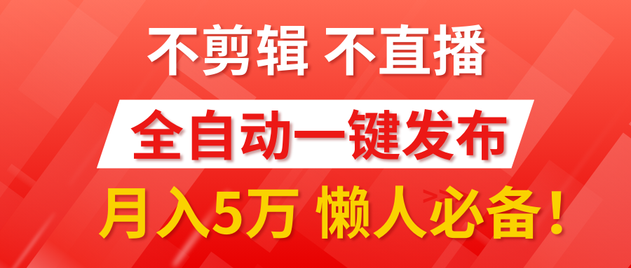 我出视频你来发，不剪辑，不直播。全自动一键代发，个位数播放都有收益！月入5万真轻松，懒人必备！-资源之家