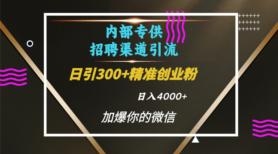 内部招聘引流技术，很实用的引流方法，流量巨大小白轻松上手日引300+精准创业粉，单日可变现4000+