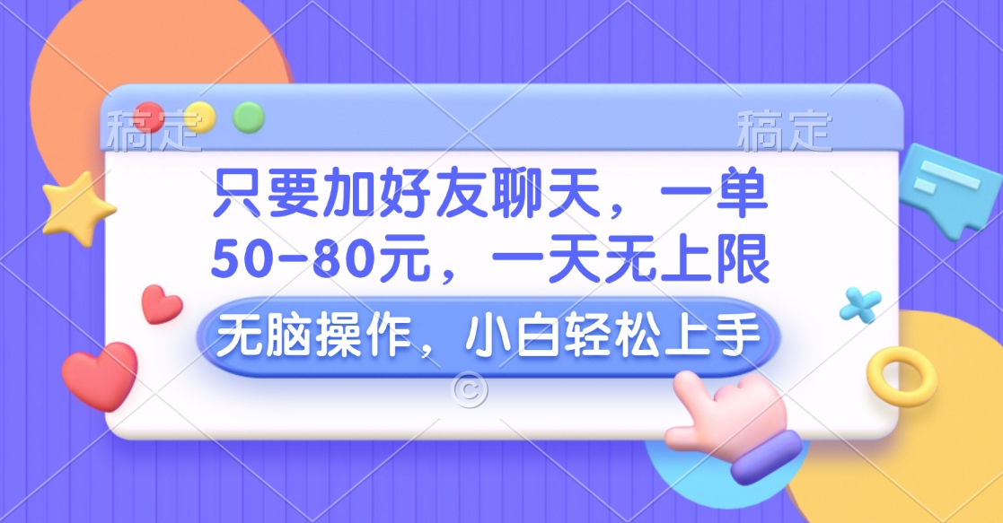 只要加好友聊天，一单50-80元，一天无上限，能做多少看你懒不懒，无脑操作-资源之家