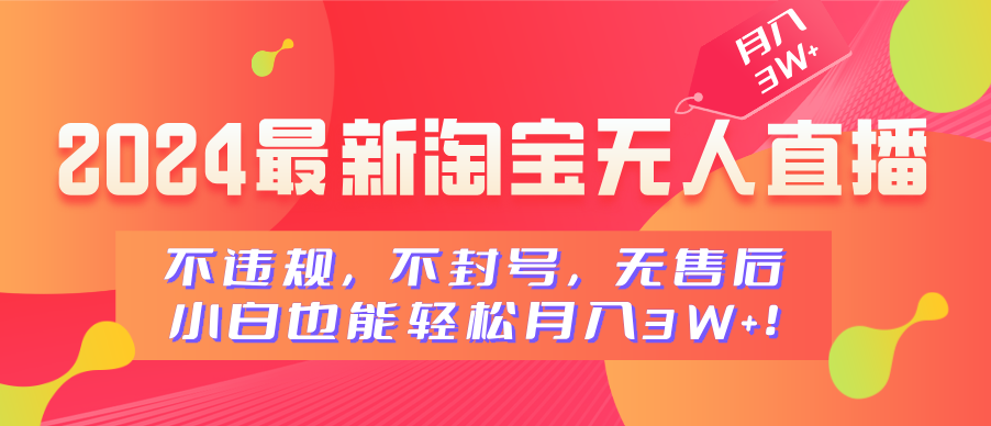 2024最新淘宝无人直播，小白也能轻松月入3W+，不违规，不封号，无售后！