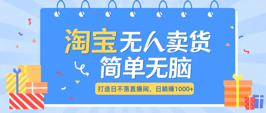 最新淘宝无人卖货7.0，简单无脑，小白易操作，日躺赚1000+-资源之家