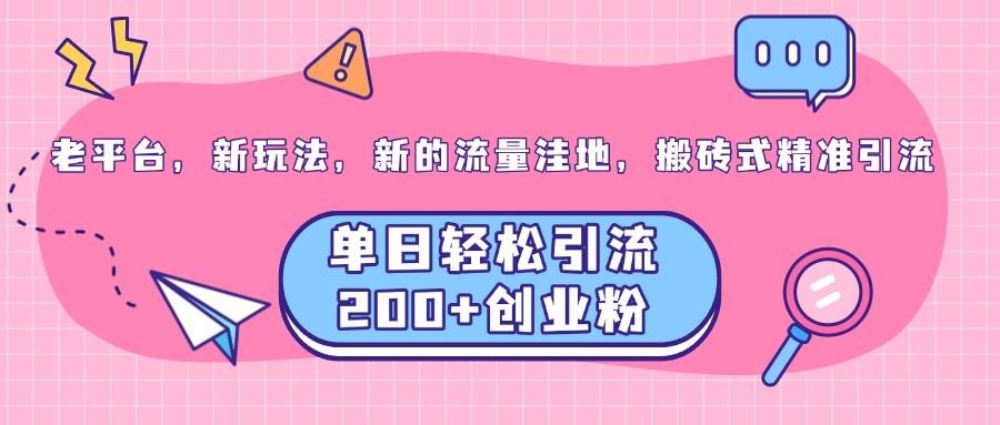 老平台，新玩法，新的流量洼地，搬砖式精准引流，单日轻松引流200+创业粉-资源之家