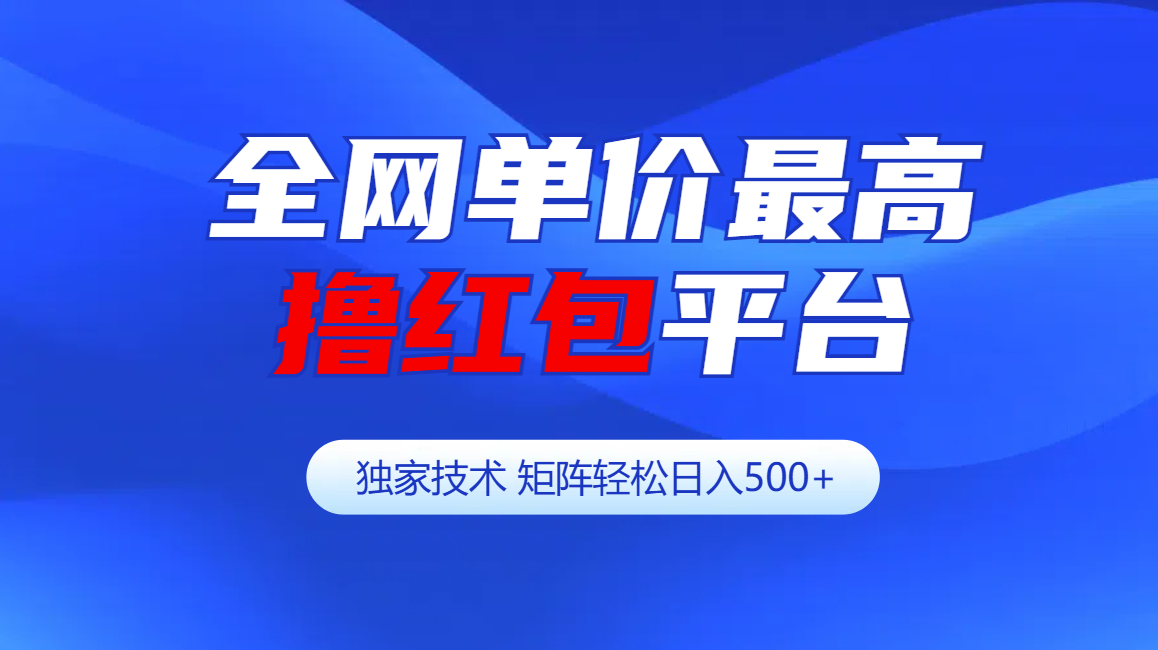 全网公认单价最高撸红包平台-矩阵轻松日入500+-资源之家