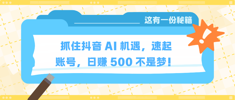 抓住抖音 AI 机遇，速起账号，日赚 500 不是梦！