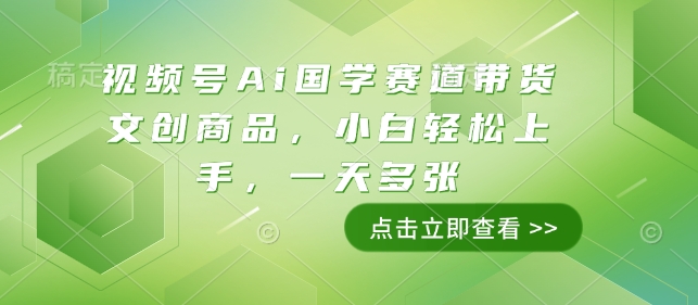 视频号Ai国学赛道带货文创商品，小白轻松上手，一天多张