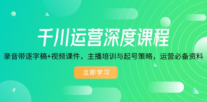 （14031期）千川运营深度课程，录音带逐字稿+视频课件，主播培训与起号策略，运营…