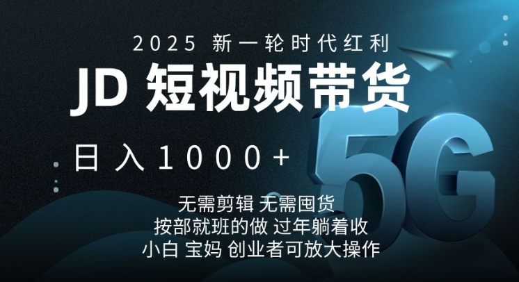 2025新一轮时代红利，JD短视频带货日入1k，无需剪辑，无需囤货，按部就班的做