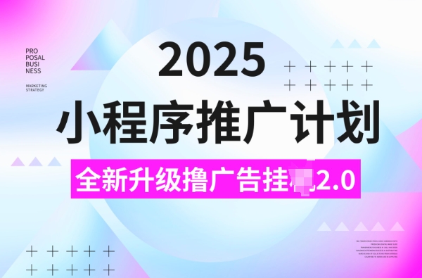 2025小程序推广计划，撸广告挂JI3.0玩法，日均5张