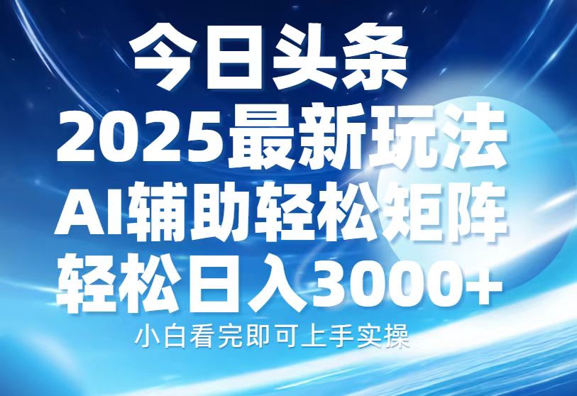 今日头条2025最新玩法，思路简单，复制粘贴，AI辅助，轻松矩阵日入3000+