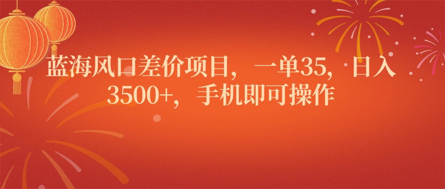 蓝海风口差价项目，一单35，日入3500+，手机即可操作