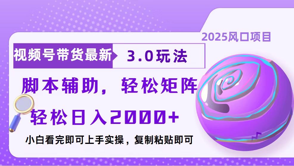 视频号带货最新3.0玩法，作品制作简单，当天起号，复制粘贴，脚本辅助，轻松矩阵日入2000+