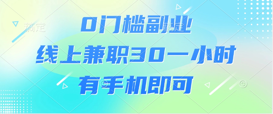 0门槛副业，线上兼职30一小时，有手机即可