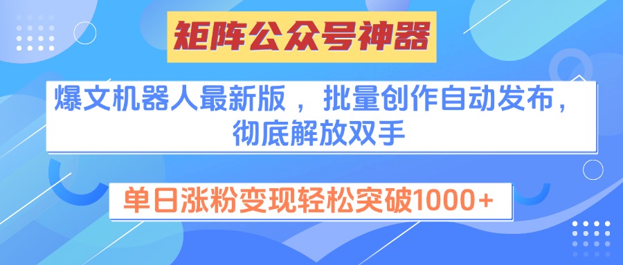 矩阵公众号神器，爆文机器人最新版 ，批量创作自动发布，彻底解放双手，单日涨粉变现轻松突破1000+