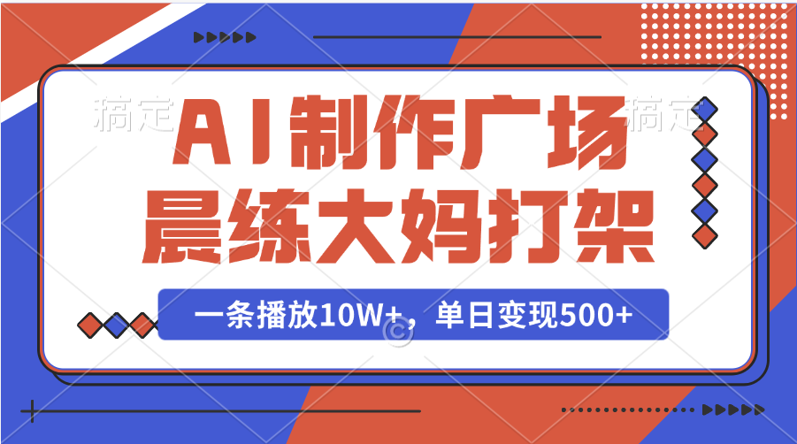 AI制作广场晨练大妈打架，一条播放10W+，单日变现500+