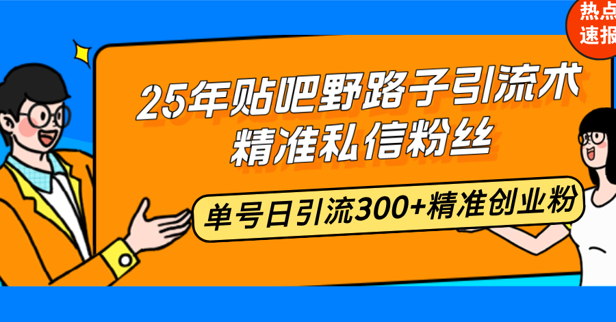 （14082期）25年贴吧野路子引流术，精准私信粉丝，单号日引流300+精准创业粉