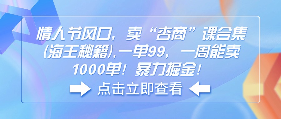 （14158期）情人节风口，卖“杏商”课合集(海王秘籍),一单99，一周能卖1000单！暴…