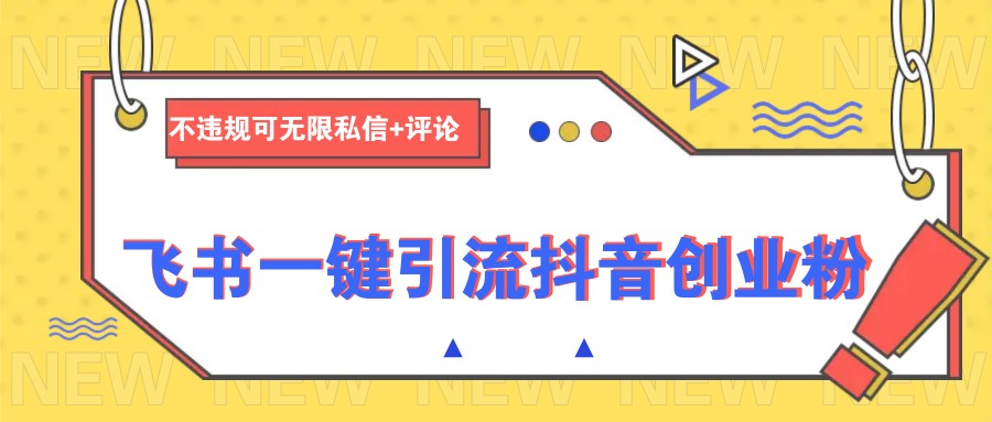 飞书一键引流抖音创业粉，不违规可 无限私信+评论