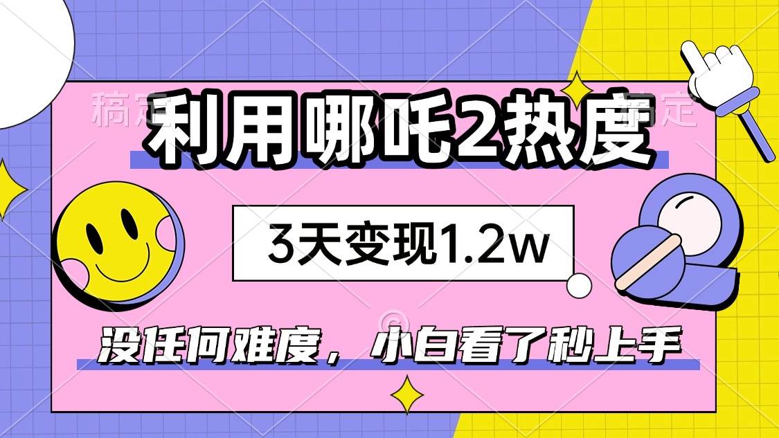 如何利用哪吒2爆火，3天赚1.2W，没有任何难度，小白看了秒学会，抓紧时…