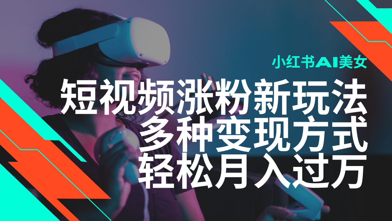 最新风口蓝海项目，小红书AI美女短视频涨粉玩法，多种变现方式轻松月入…