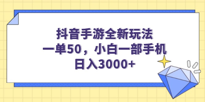 抖音手游全新玩法，一单50，小白一部手机日入3000+