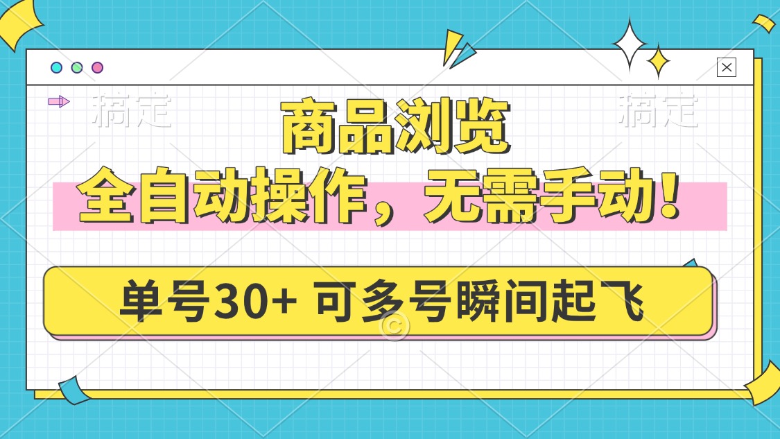 商品浏览，全自动操作，无需手动，单号一天30+，多号矩阵，瞬间起飞