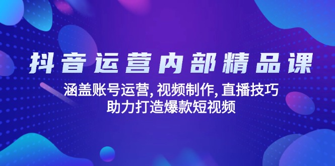 抖音运营内部精品课：涵盖账号运营, 视频制作, 直播技巧, 助力打造爆款…