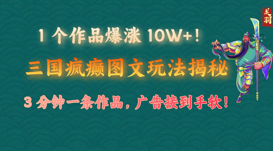 1 个作品爆涨 10W+！三国疯癫图文玩法揭秘，3 分钟一条作品，广告接到手软！