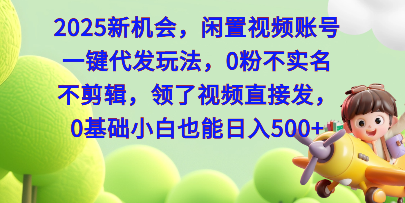 2025每月躺赚+新机会，闲置视频账号一键代发玩法，0粉不实名不剪辑，领了视频直接发，0基础小白也能日入500+