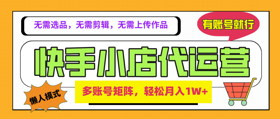 2025年快手小店代运营新玩法，懒人托管模式，你提供账号，我们负责运营，多账号矩阵，轻松月入1W+