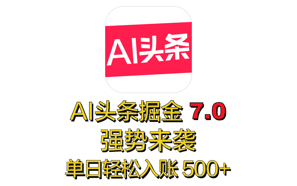 全网首发，2025 全新 “AI 头条掘金 7.0” 强势来袭，简单几步，小白也能上手，单号单人单日轻松入账 500+