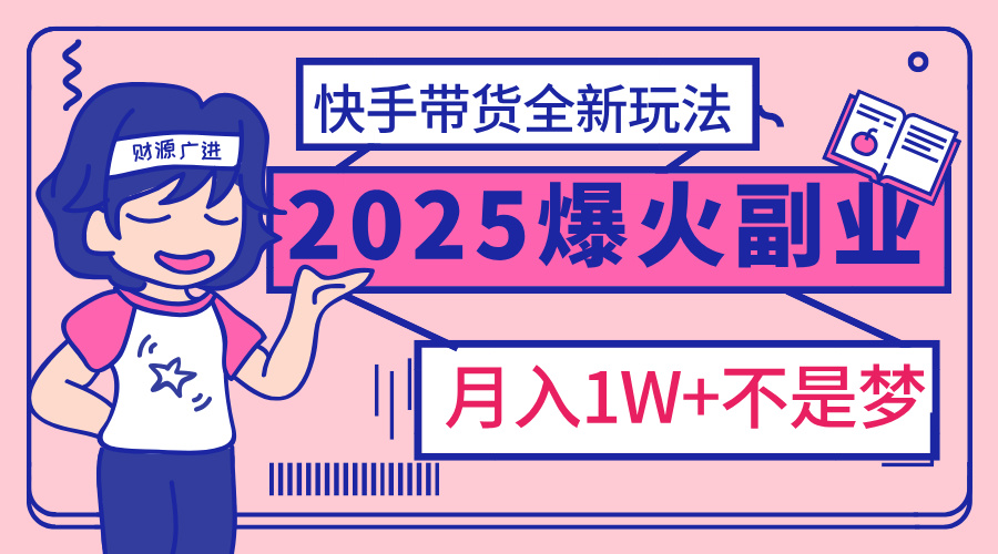 2025年爆红副业！快手带货全新玩法，月入1万加不是梦！